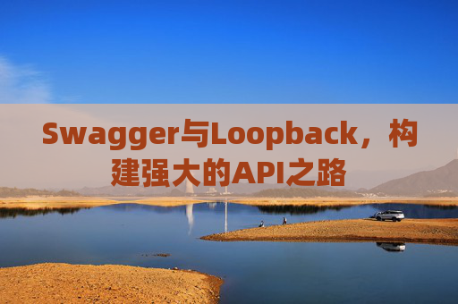 Swagger与Loopback，构建强大的API之路